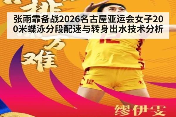 张雨霏备战2026名古屋亚运会女子200米蝶泳分段配速与转身出水技术分析